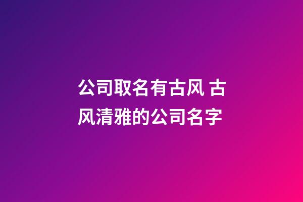 公司取名有古风 古风清雅的公司名字-第1张-公司起名-玄机派